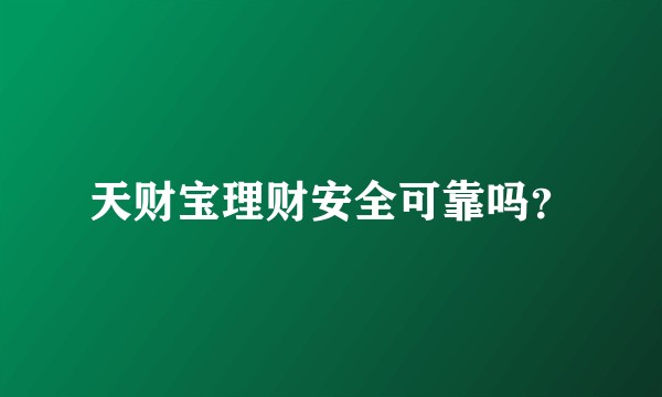 天财宝理财安全可靠吗?