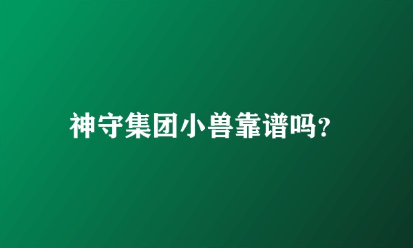 神守集团小兽靠谱吗？