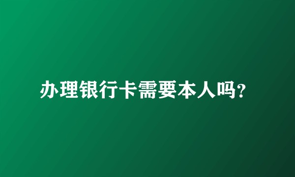 办理银行卡需要本人吗？