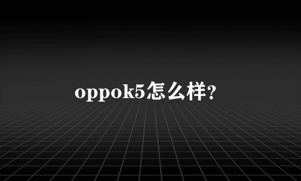 oppok5怎么样？