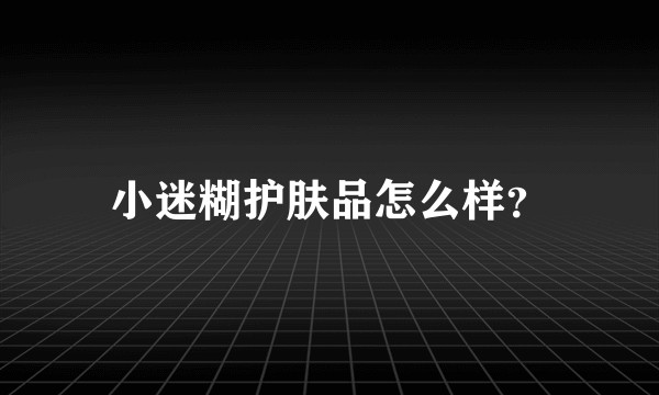 小迷糊护肤品怎么样？
