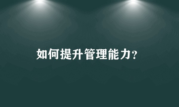 如何提升管理能力？