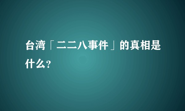 台湾「二二八事件」的真相是什么？