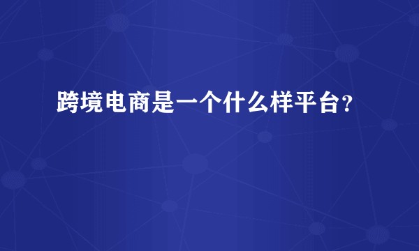 跨境电商是一个什么样平台？