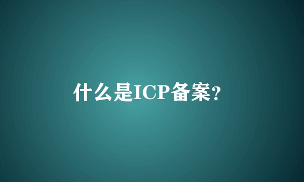 什么是ICP备案？