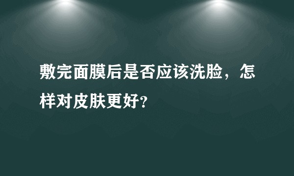 敷完面膜后是否应该洗脸，怎样对皮肤更好？