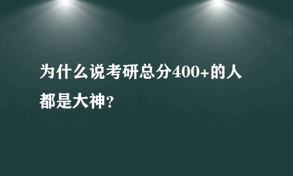 为什么说考研总分400+的人都是大神？