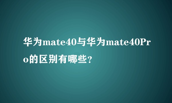 华为mate40与华为mate40Pro的区别有哪些？