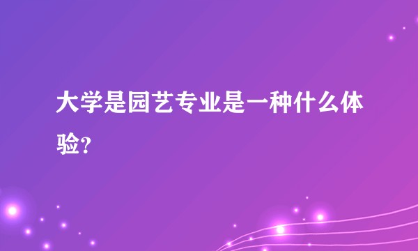 大学是园艺专业是一种什么体验？