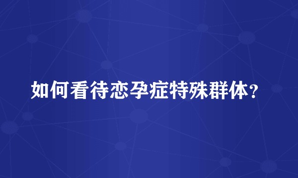 如何看待恋孕症特殊群体？