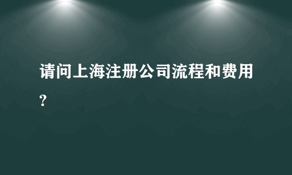 请问上海注册公司流程和费用?