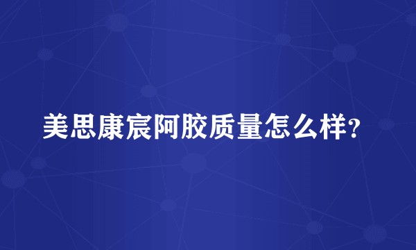 美思康宸阿胶质量怎么样?