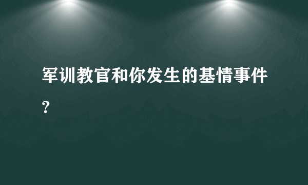 军训教官和你发生的基情事件？