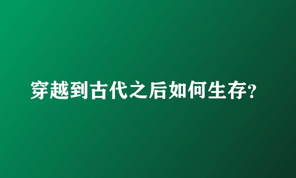 穿越到古代之后如何生存？