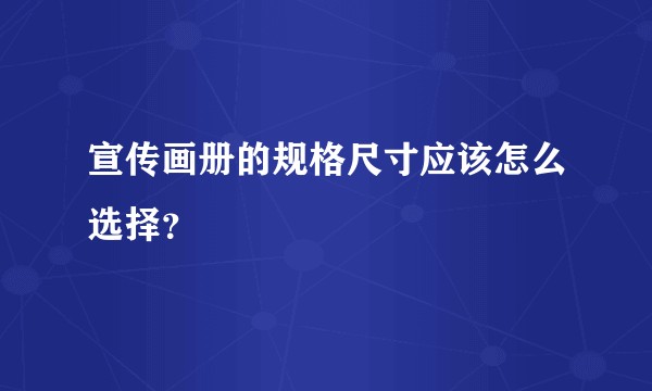 宣传画册的规格尺寸应该怎么选择？