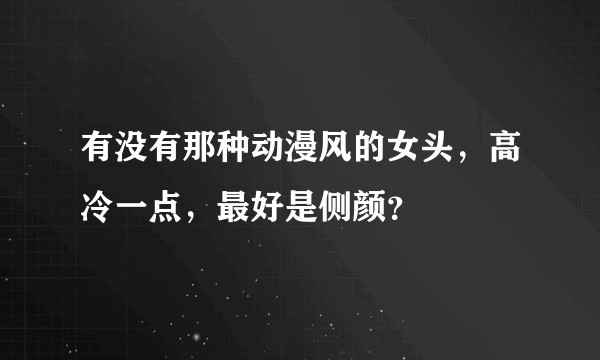 有没有那种动漫风的女头，高冷一点，最好是侧颜？