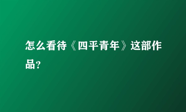 怎么看待《四平青年》这部作品？