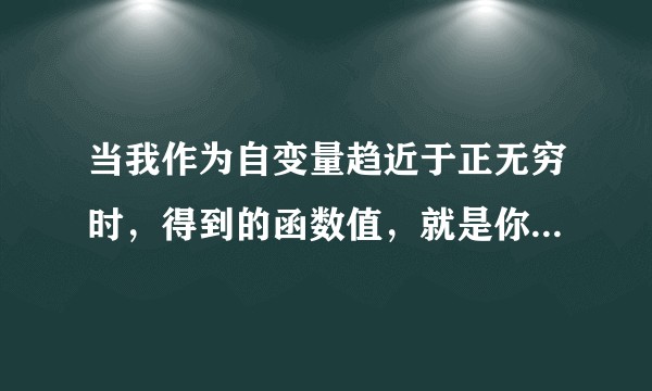 当我作为自变量趋近于正无穷时，得到的函数值，就是你”何解？