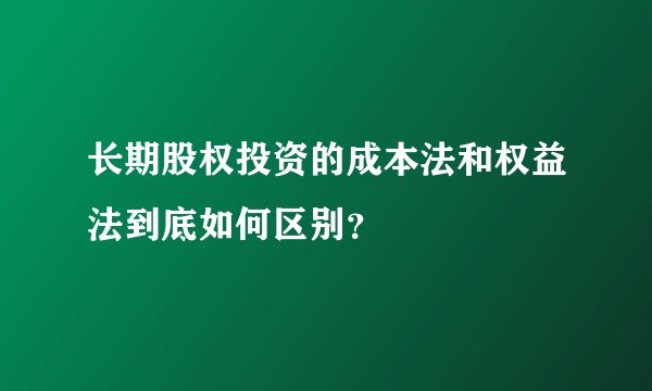长期股权投资的成本法和权益法到底如何区别？