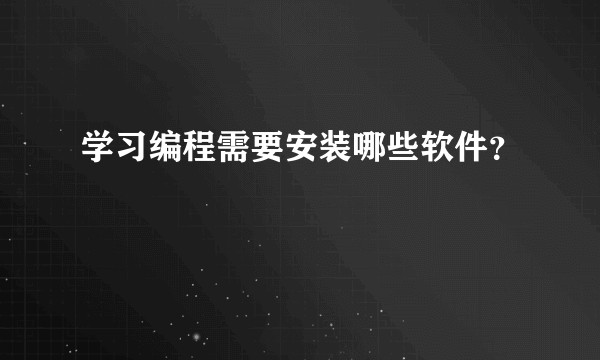 学习编程需要安装哪些软件?