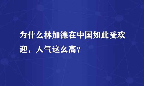 为什么林加德在中国如此受欢迎，人气这么高？