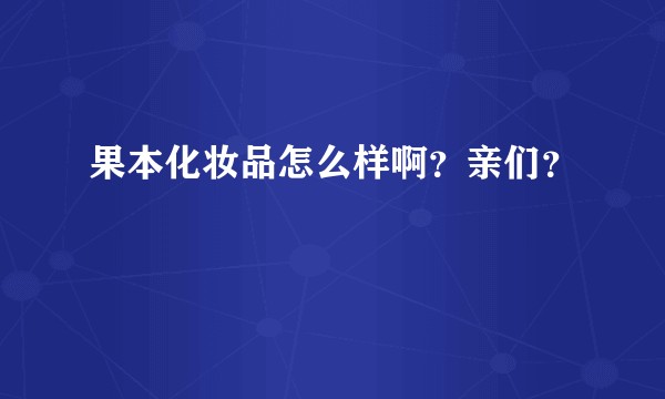 果本化妆品怎么样啊?亲们?