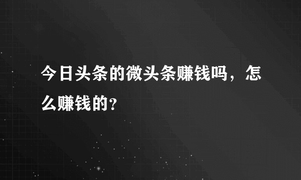今日头条的微头条赚钱吗，怎么赚钱的？