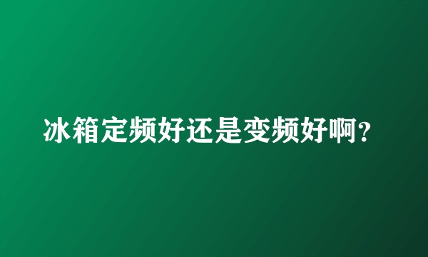 冰箱定频好还是变频好啊？