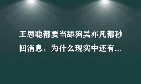 王思聪都要当舔狗吴亦凡都秒回消息，为什么现实中还有这么多男的不当舔狗？