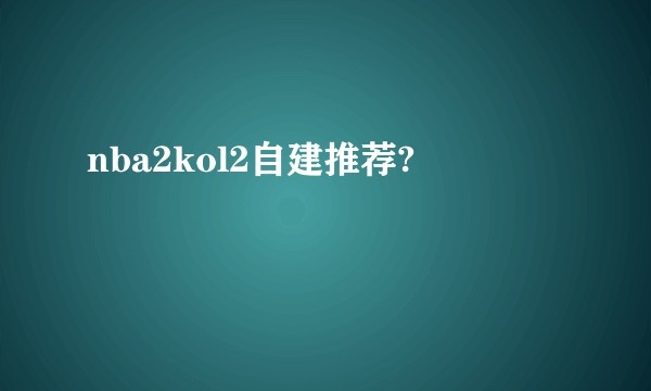 nba2kol2自建推荐?