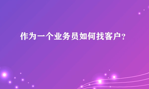 作为一个业务员如何找客户？