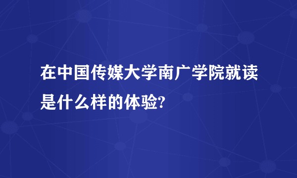 在中国传媒大学南广学院就读是什么样的体验?