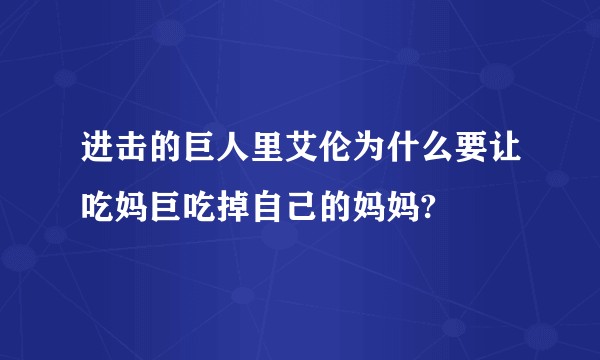 进击的巨人里艾伦为什么要让吃妈巨吃掉自己的妈妈?