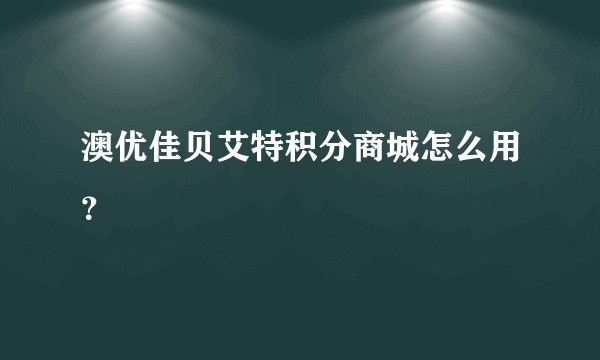 澳优佳贝艾特积分商城怎么用？