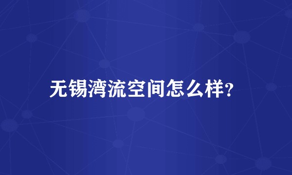 无锡湾流空间怎么样？