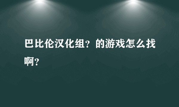 巴比伦汉化组？的游戏怎么找啊？