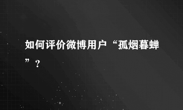如何评价微博用户“孤烟暮蝉”？