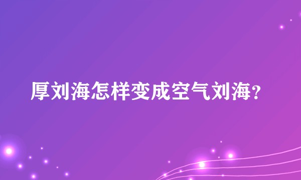 厚刘海怎样变成空气刘海？