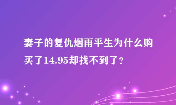 妻子的复仇烟雨平生为什么购买了14.95却找不到了？