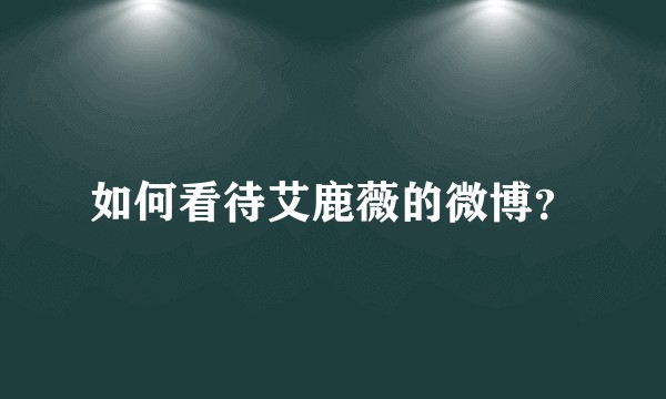 如何看待艾鹿薇的微博？