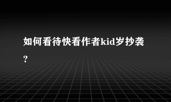 如何看待快看作者kid岁抄袭?