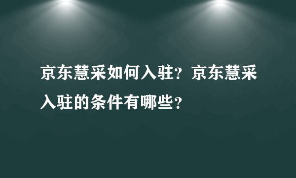 京东慧采如何入驻？京东慧采入驻的条件有哪些？