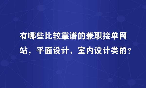 有哪些比较靠谱的兼职接单网站，平面设计，室内设计类的？