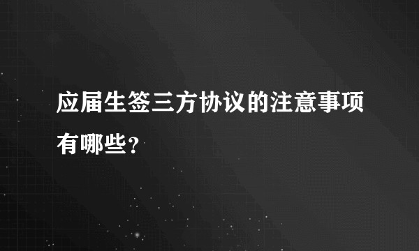 应届生签三方协议的注意事项有哪些？