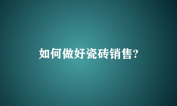 如何做好瓷砖销售?