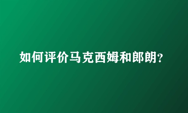 如何评价马克西姆和郎朗？