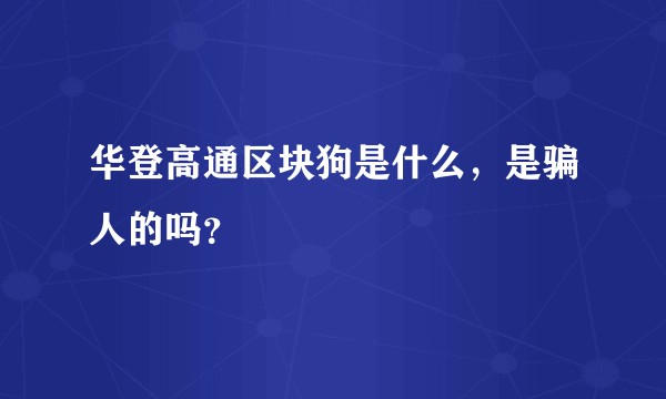 华登高通区块狗是什么,是骗人的吗?
