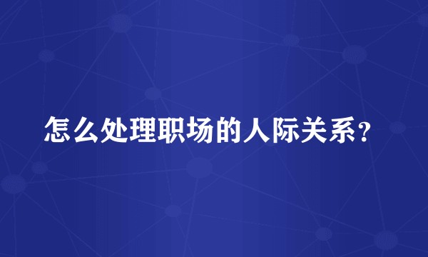 怎么处理职场的人际关系？