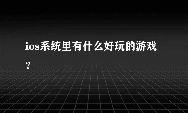 ios系统里有什么好玩的游戏？