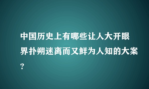 中国历史上有哪些让人大开眼界扑朔迷离而又鲜为人知的大案？